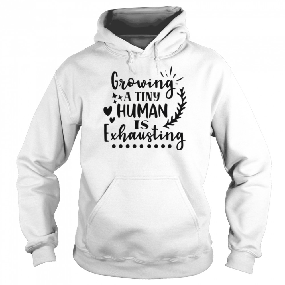 Growing A Tiny Human Is Exhausting  Unisex Hoodie