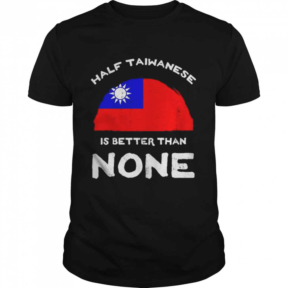 Half Taiwanese Is Better Than None Flag Of Taiwan T-Shirt