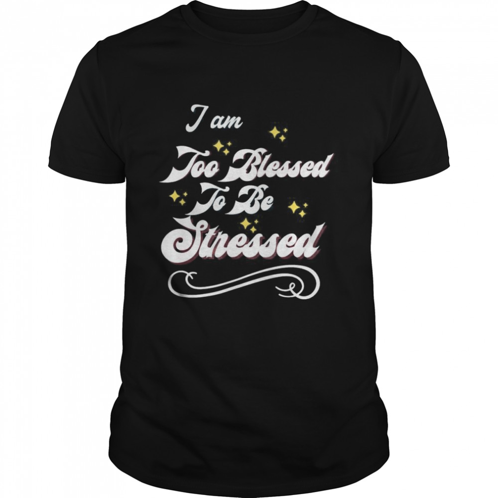 I Am Too Blessed To Be Stressed T-Shirt