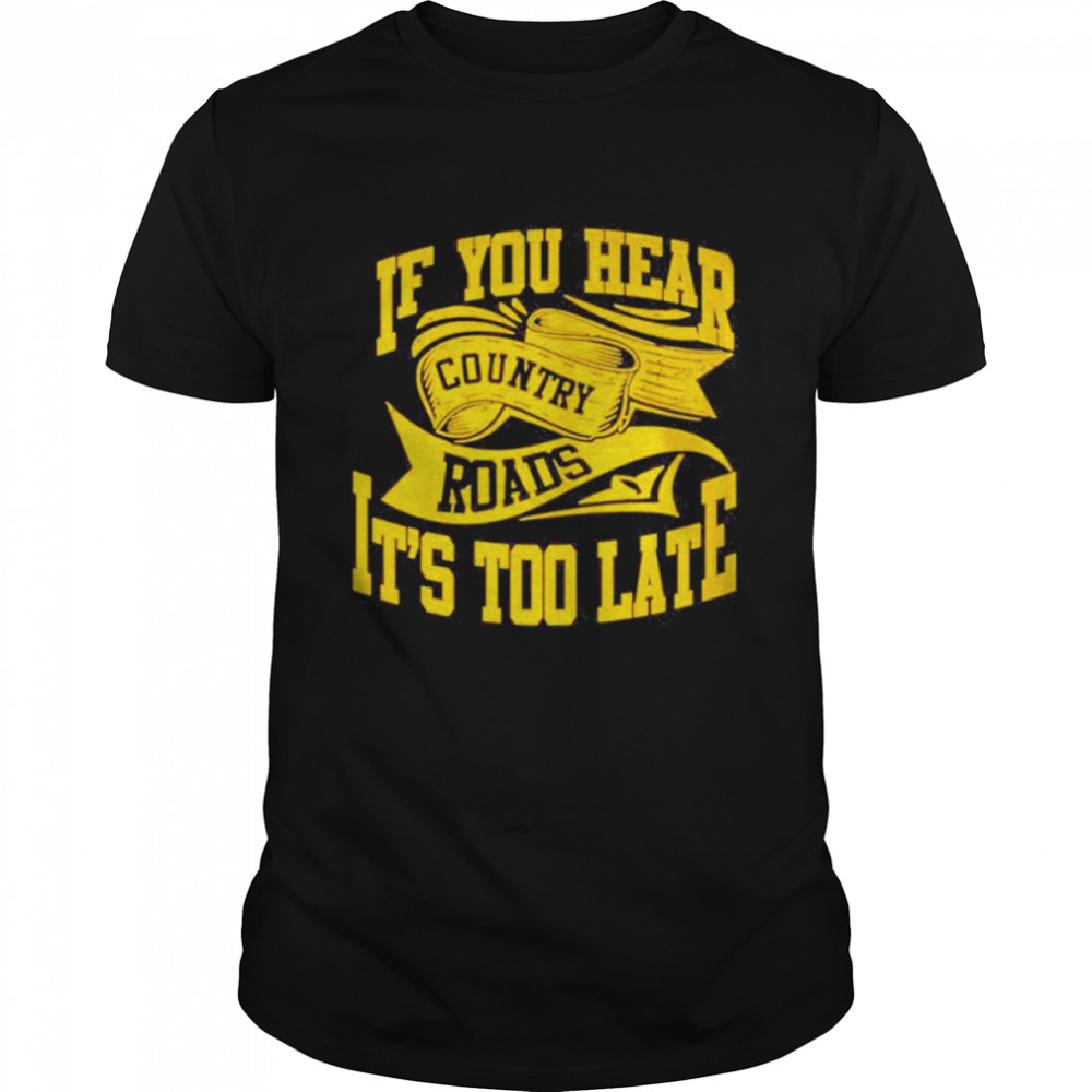 If You hear country roads It’s too Late retro shirt