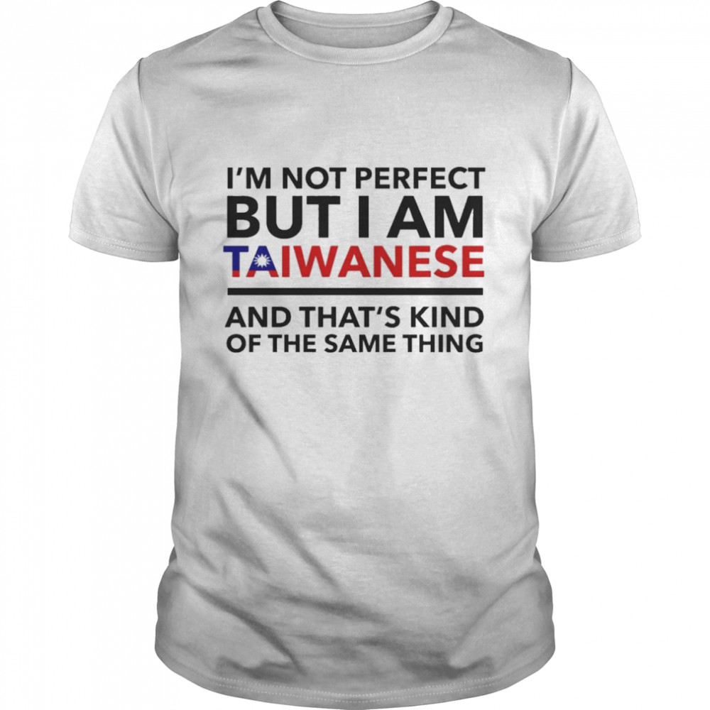 I’m Not Perfect But I Am Taiwanese And That’s Kind Of The Same Thing T-Shirt