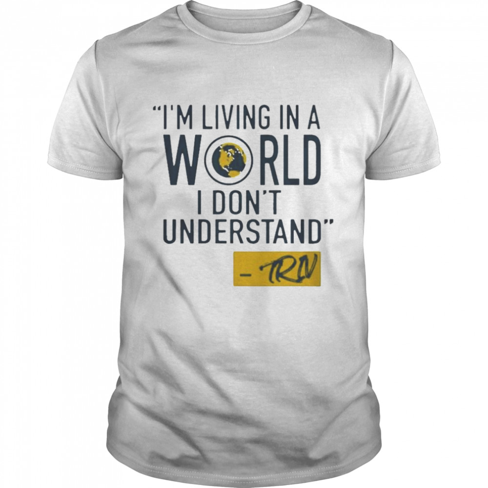 Mike Trivisonno I’m Living In A World I Don’t Understand Shirt