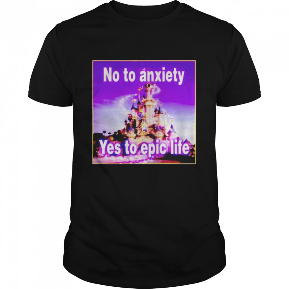 No to anxiety yes to epic life shirt