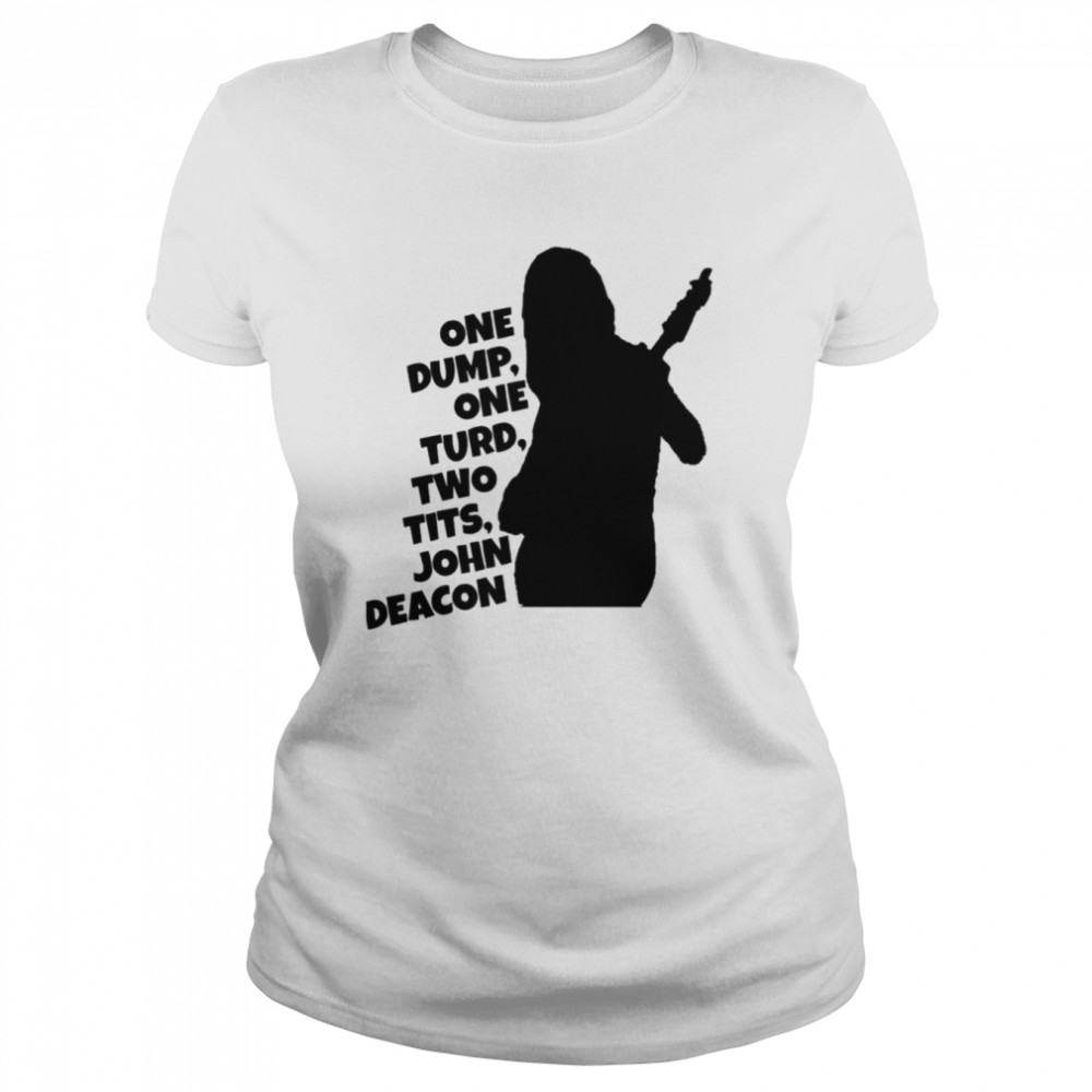 One Dump One Turd Two Tits John Deacon shirt Classic Women's T-shirt