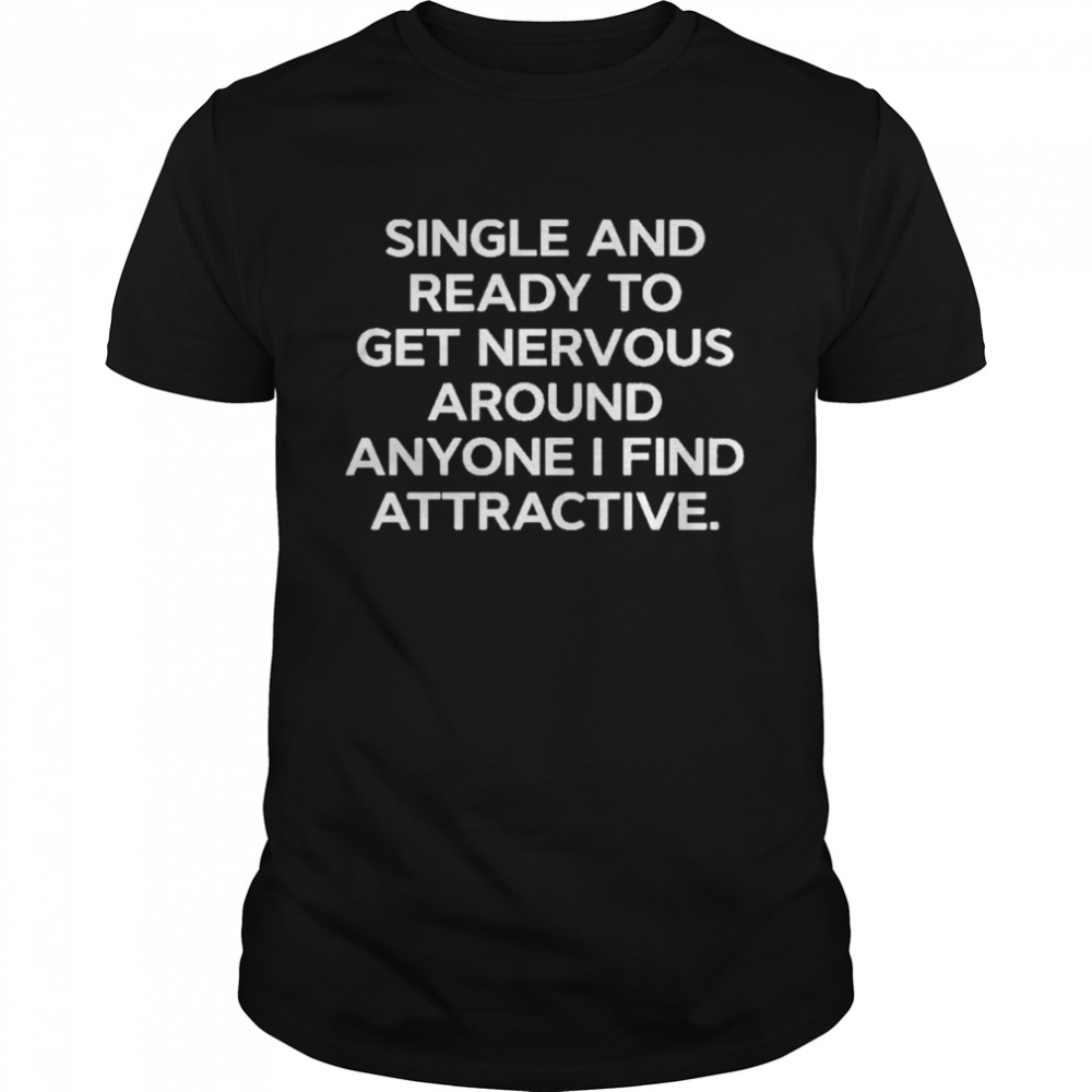 Single And Ready To Get Nervous Around Anyone I Find Attractive  Classic Men's T-shirt