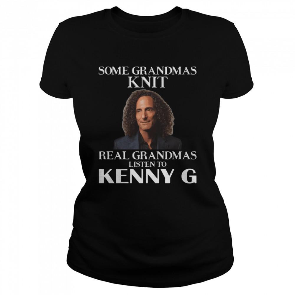 Some Grandmas Knit Real Grandmas Listen To Kenny G shirt Classic Women's T-shirt
