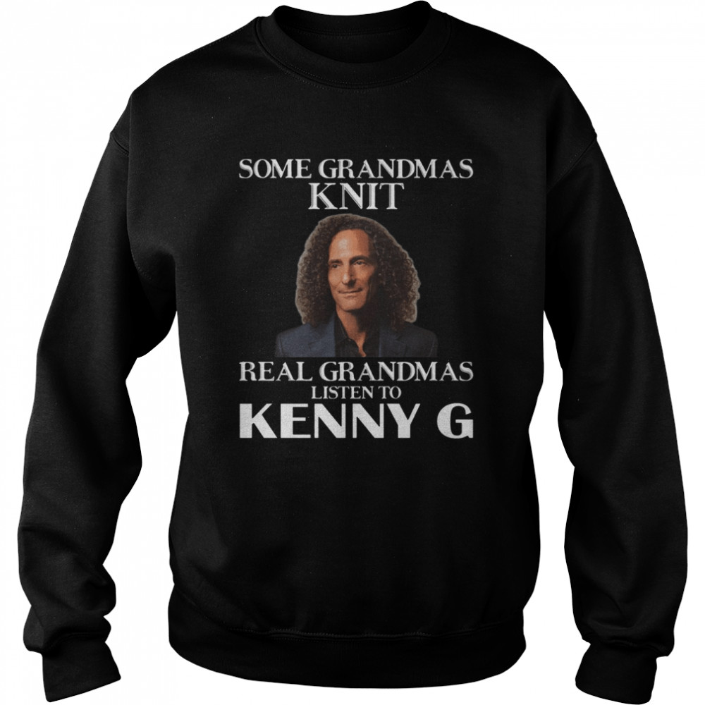 Some Grandmas Knit Real Grandmas Listen To Kenny G shirt Unisex Sweatshirt