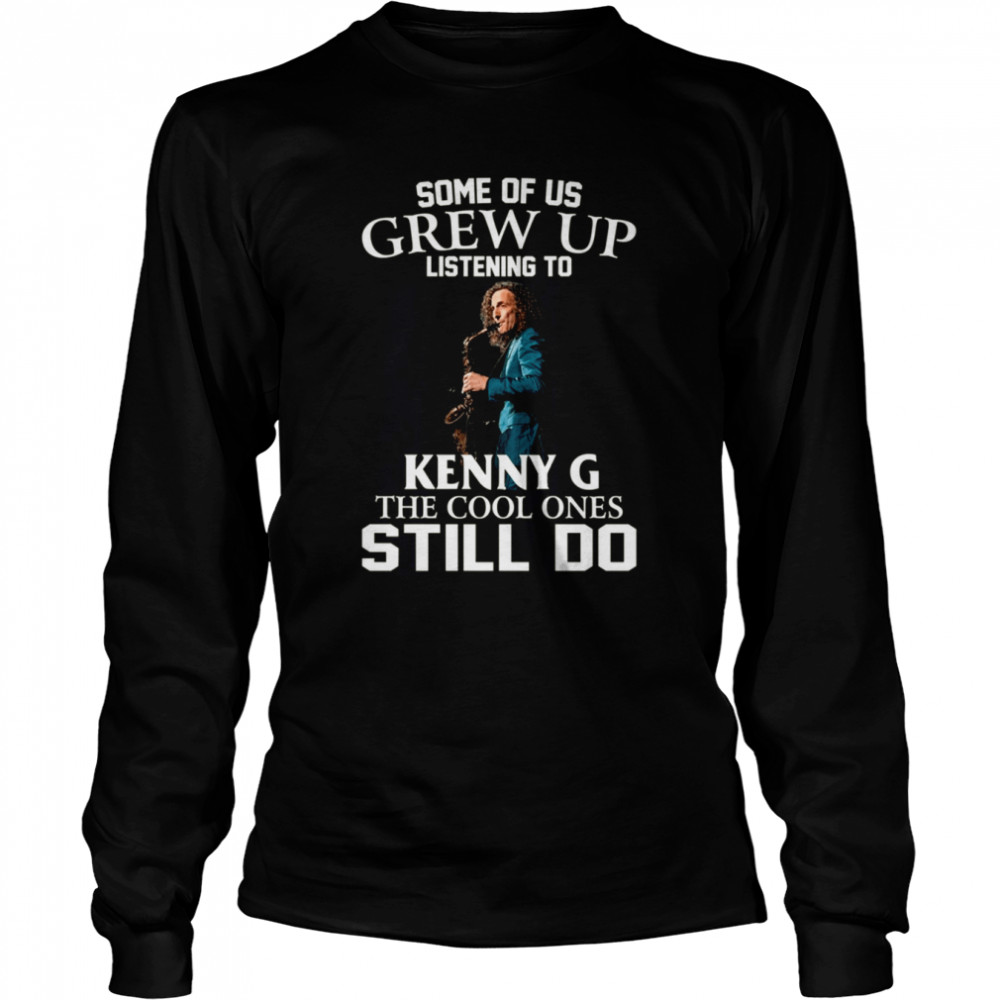 Some Of Us Grew Up Listening To Kenny G The Cool Ones Still Do shirt Long Sleeved T-shirt