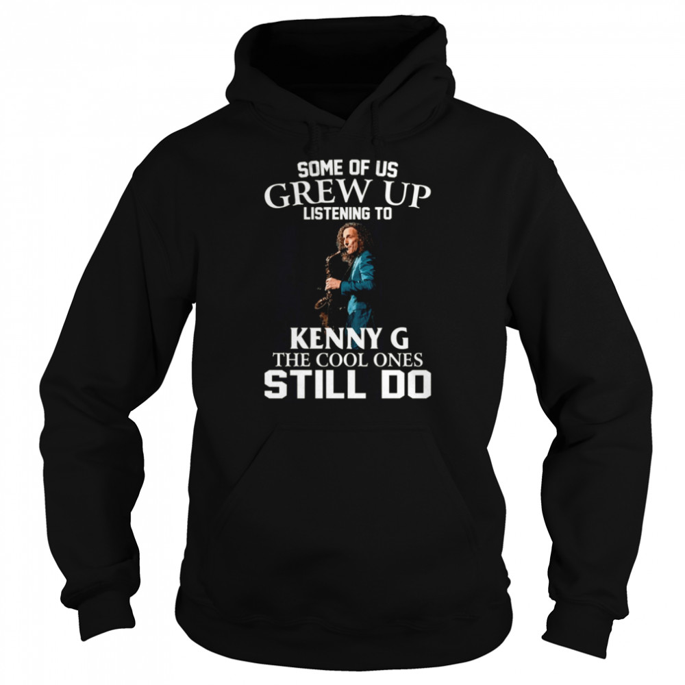 Some Of Us Grew Up Listening To Kenny G The Cool Ones Still Do shirt Unisex Hoodie