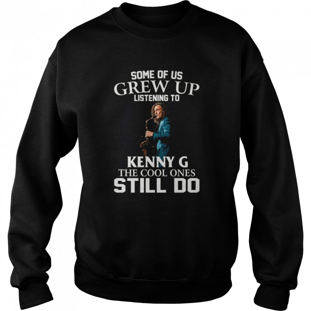 Some Of Us Grew Up Listening To Kenny G The Cool Ones Still Do shirt Unisex Sweatshirt
