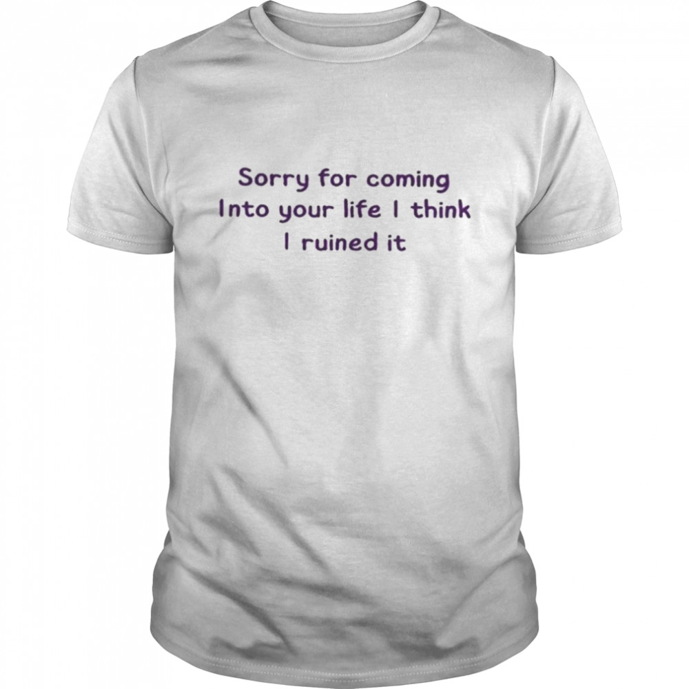 Sorry for coming into your life I think I ruined it shirt Classic Men's T-shirt