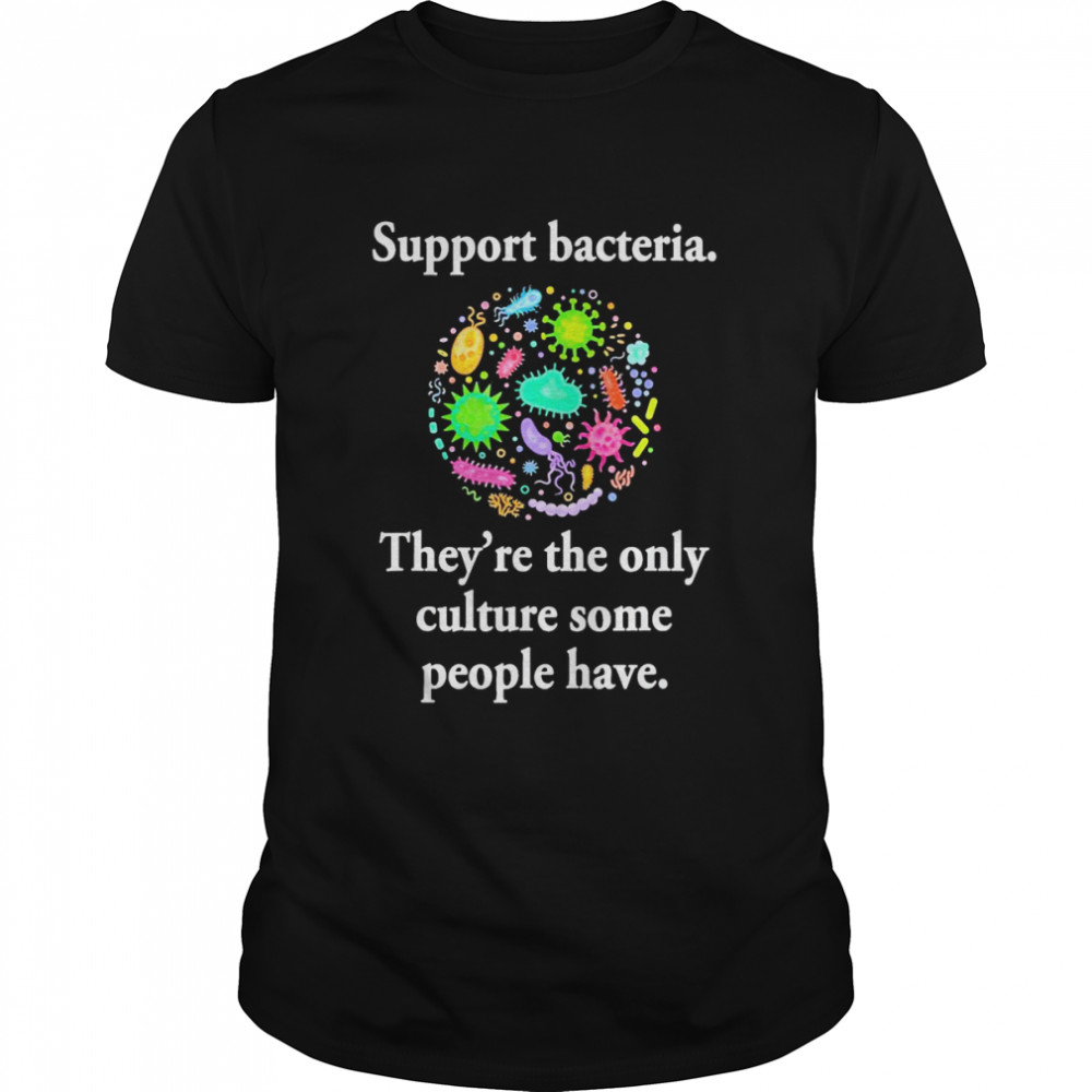 Support Bacteria They’re The Only Culture Some People Have T- Classic Men's T-shirt