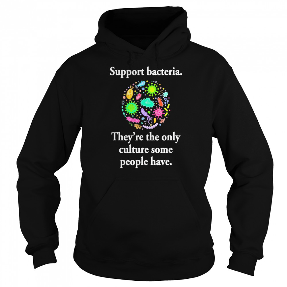 Support Bacteria They’re The Only Culture Some People Have T- Unisex Hoodie