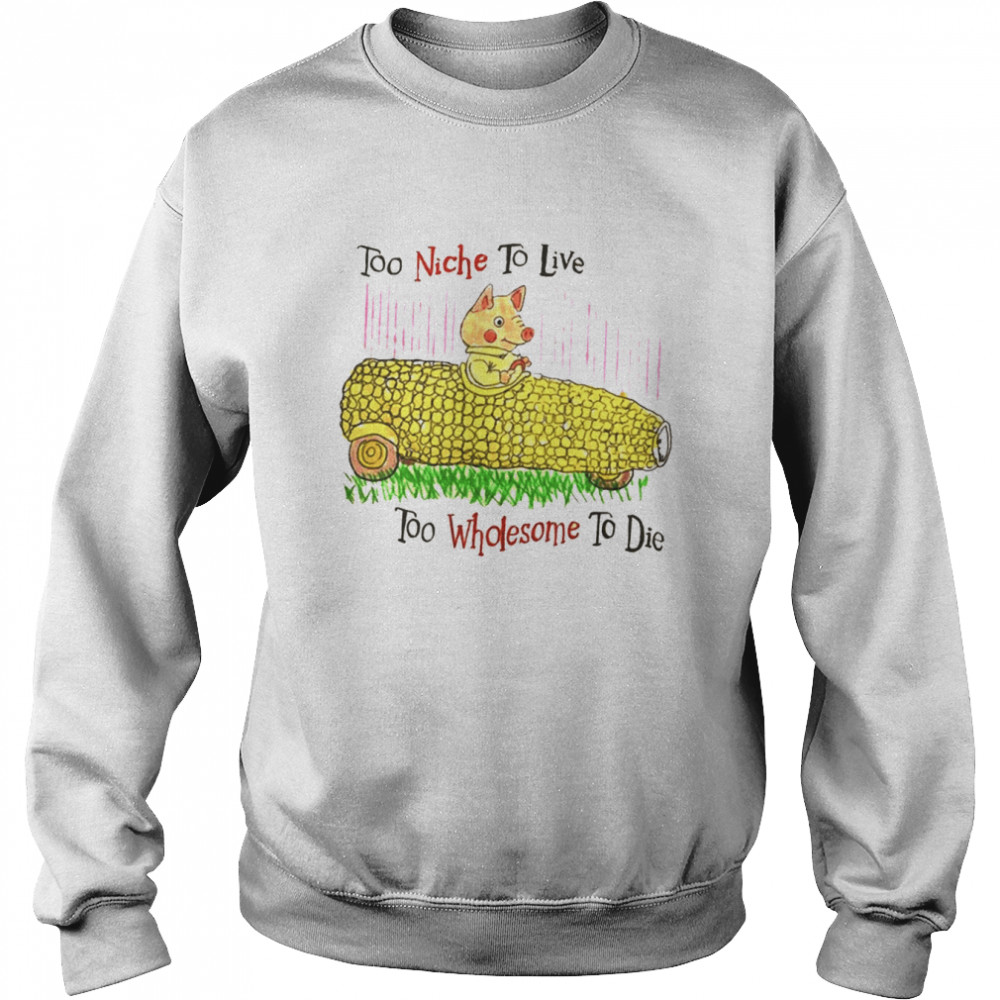 Too Niche To Live To Wholesome To Die Funny Pig Driving Corn shirt Unisex Sweatshirt