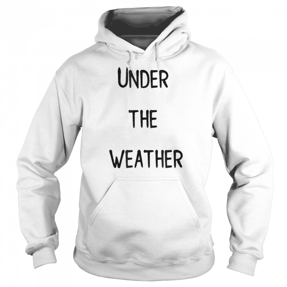 Under The Weather T-shirt Unisex Hoodie