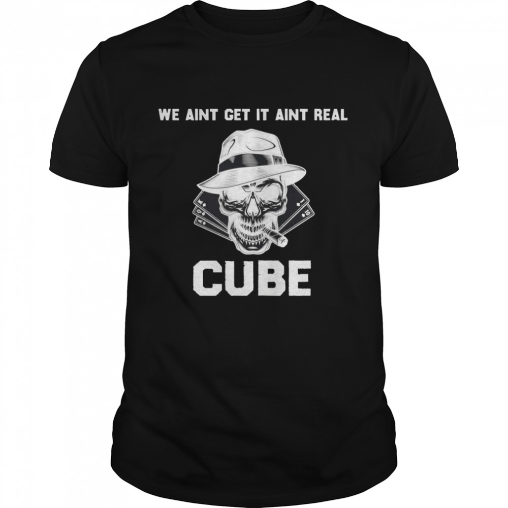 We Aint Get It Aint Real Cube Funny shirt