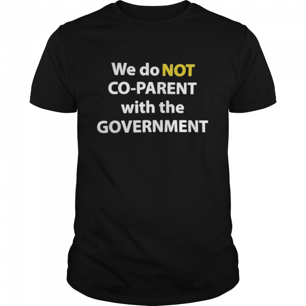 We do NOT Co-Parent with the Government shirt