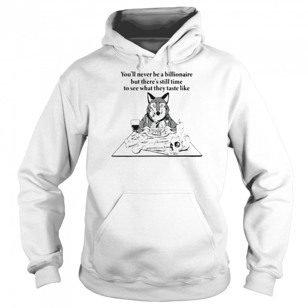 You’ll never be a billionaire but there’s still time to see what they taste like shirt Unisex Hoodie