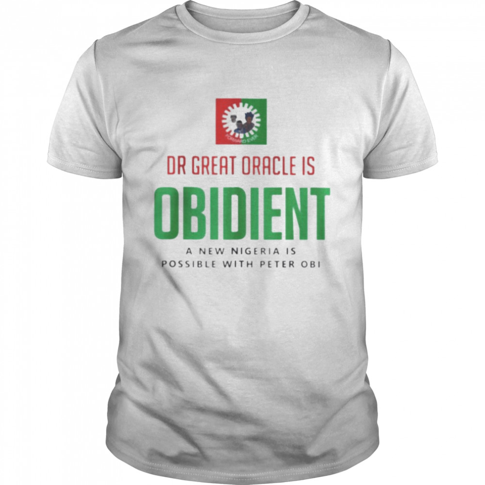 Dr Great Oracle Is Obedient A New Nigeria Is Possible With Peter Obi shirt