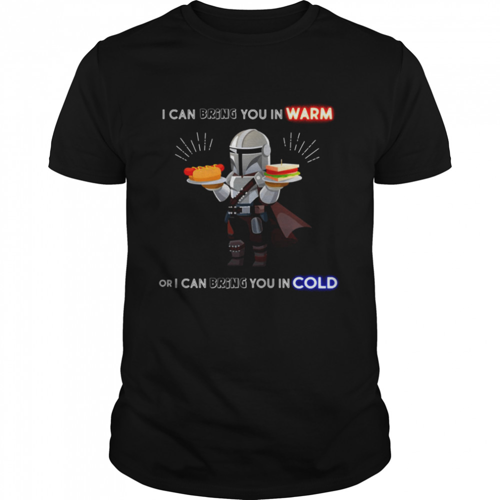 I Can Bring You In Warm Or I Can Bring You In Cold Mandalorian shirt