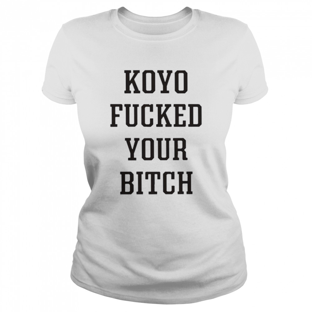 Koyo fucked your bitch shirt Classic Women's T-shirt