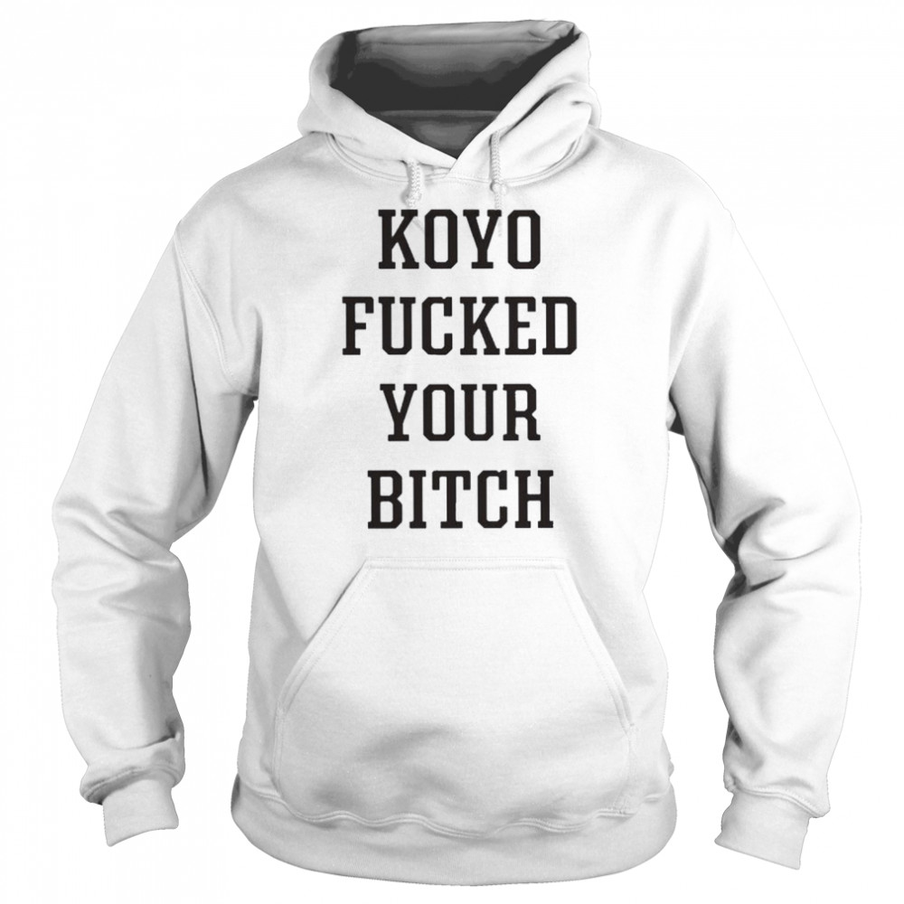 Koyo fucked your bitch shirt Unisex Hoodie