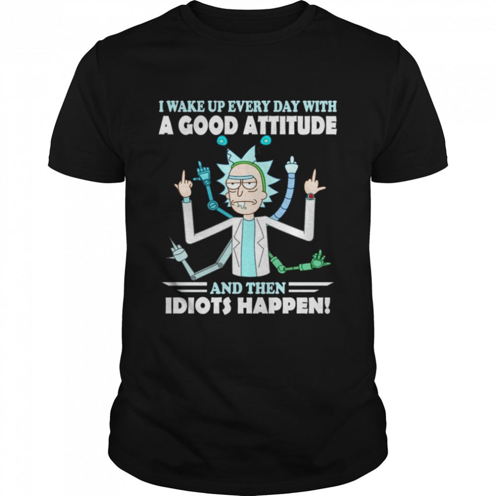 Rick and Morty I wake up everyday with a good attitude and the idiots happen shirt