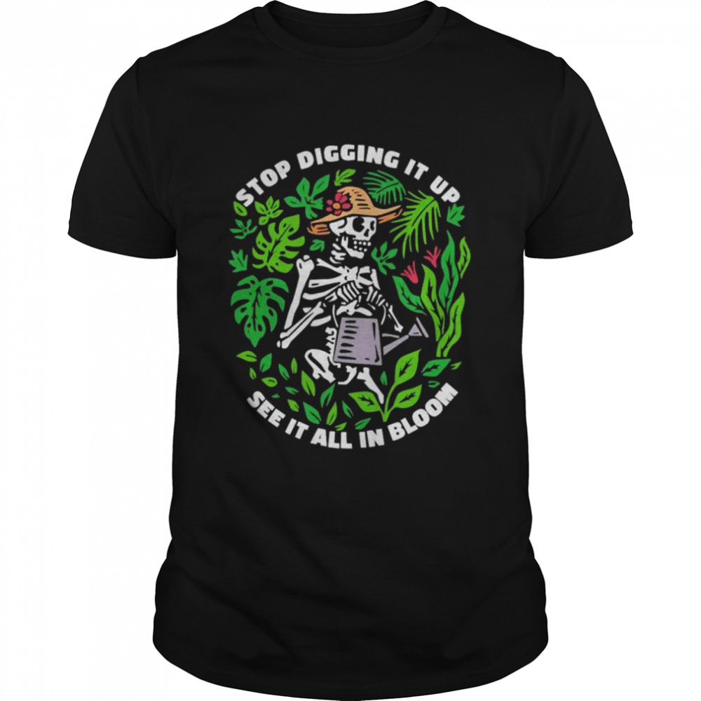 Skeleton Stop Digging It Up See It All In Bloom shirt