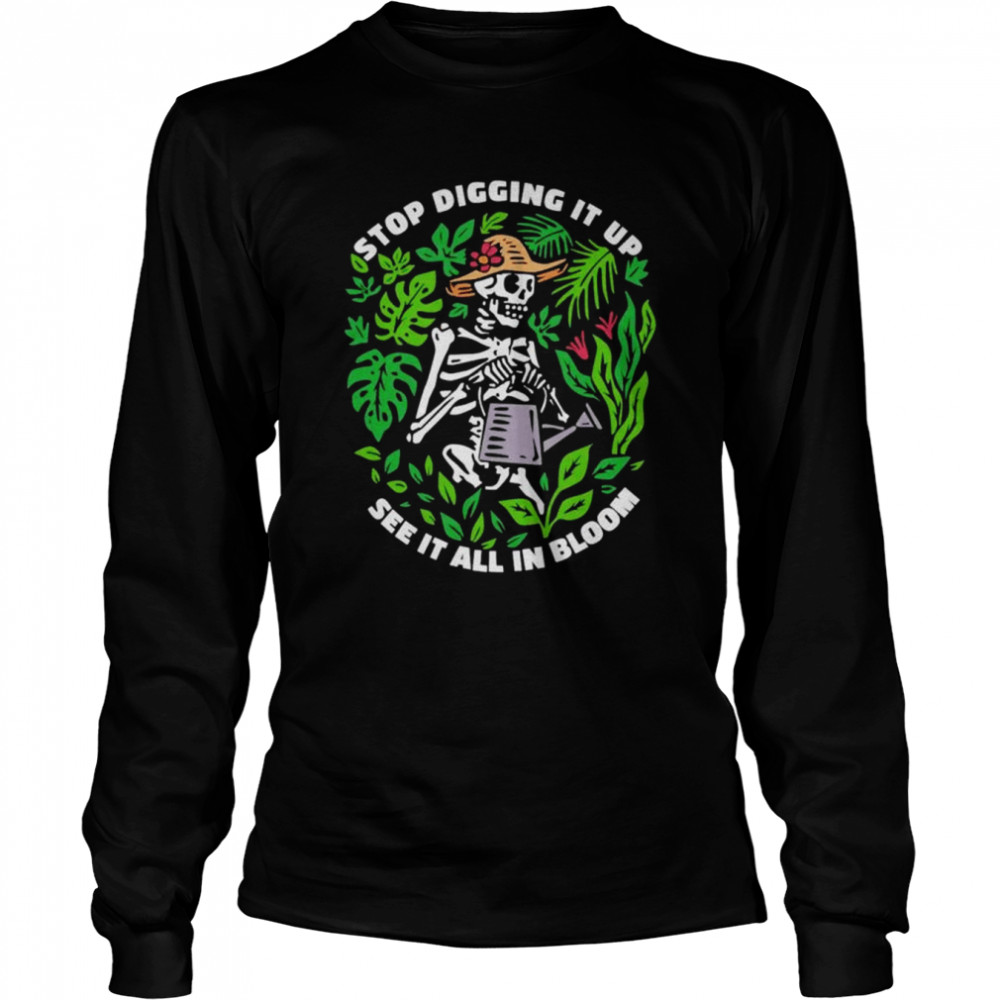 Skeleton Stop Digging It Up See It All In Bloom shirt Long Sleeved T-shirt