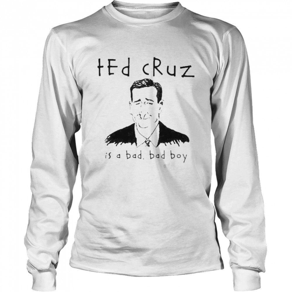 Ted Cruz Is A Bad Bad Boy shirt Long Sleeved T-shirt