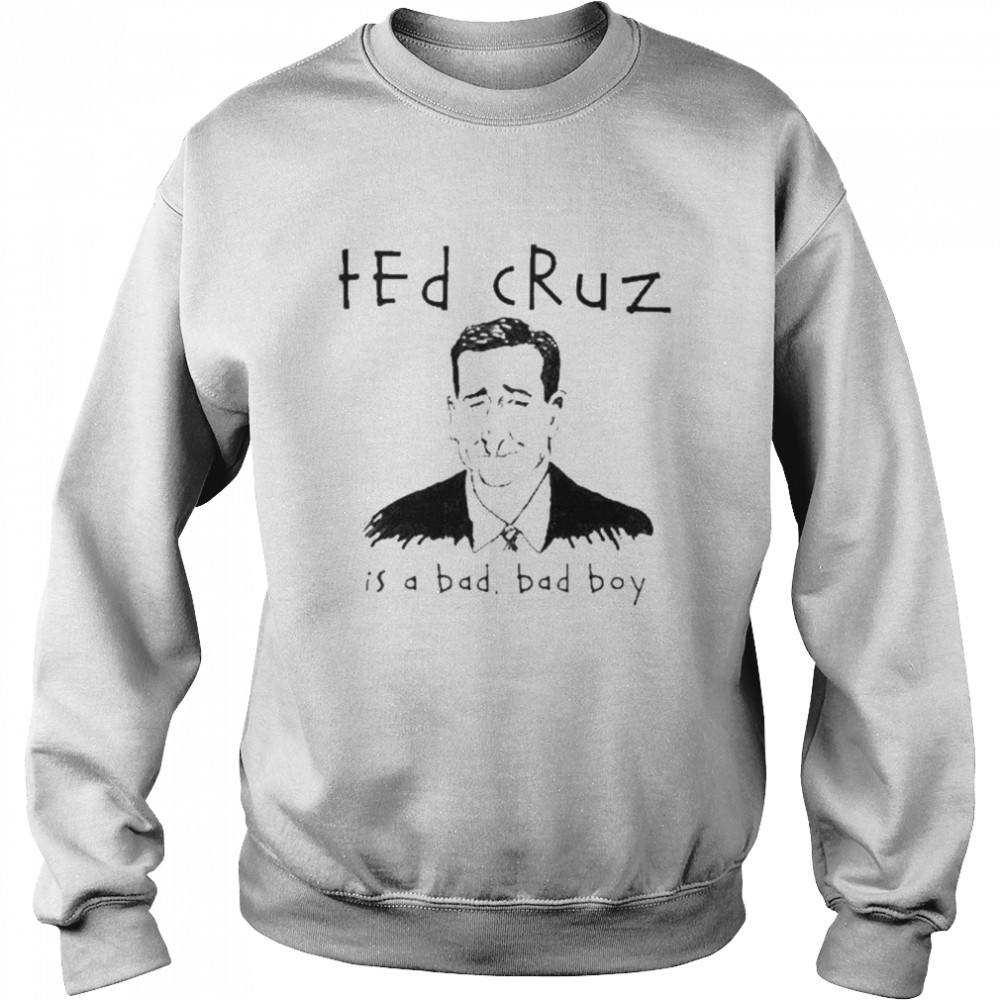 Ted Cruz Is A Bad Bad Boy shirt Unisex Sweatshirt