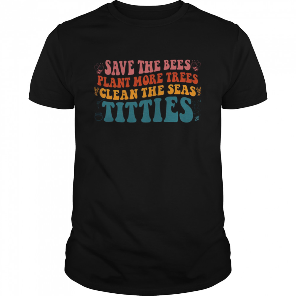 Vintage Save The Bees Plant More Trees Clean The Seas Titties shirt