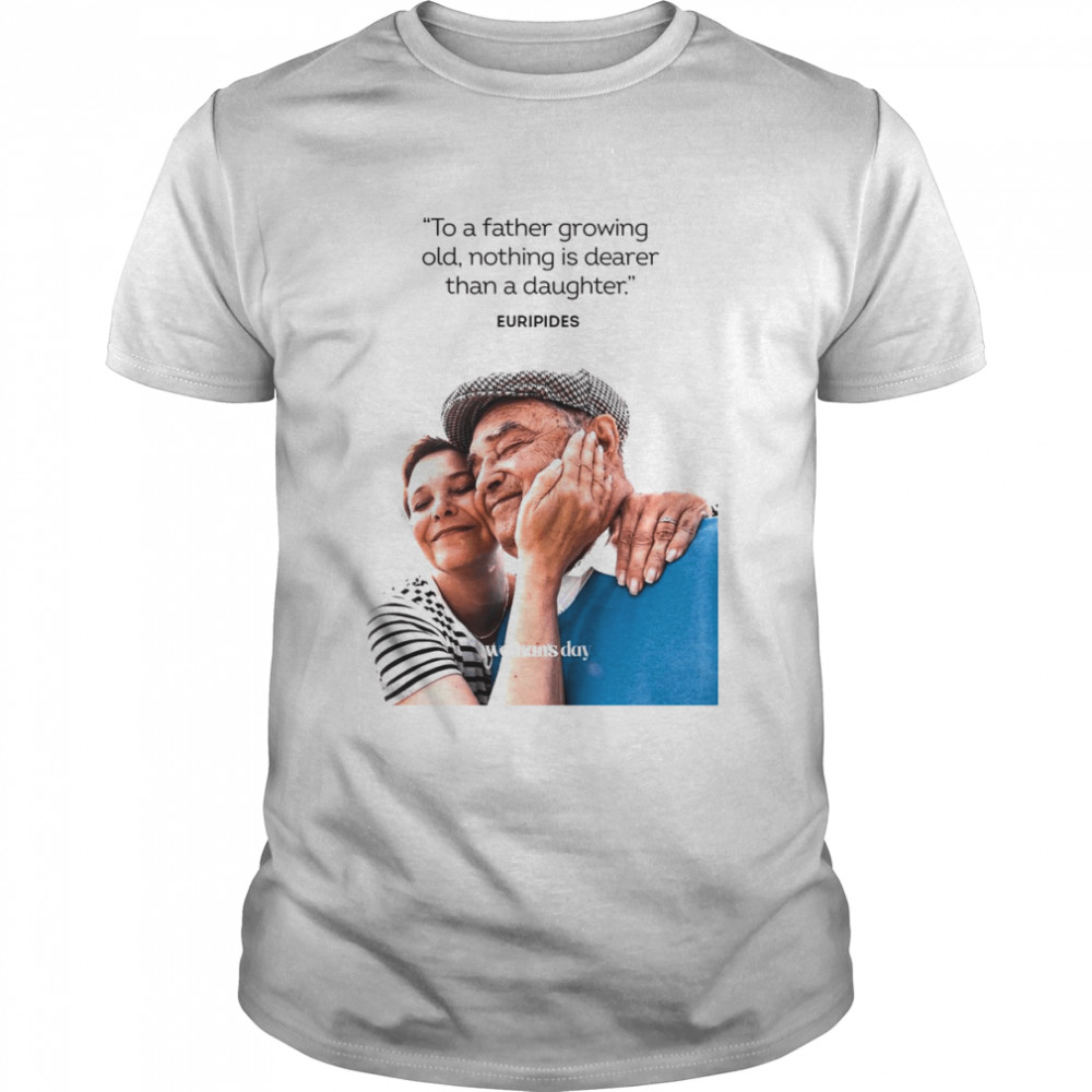 Woman’s Day To A Father Growing Old Nothing Is Dearer Than A daughter Euripides Shirt