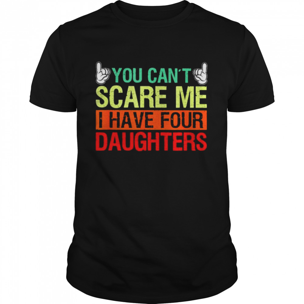 You can’t scare me I have four daughters shirt