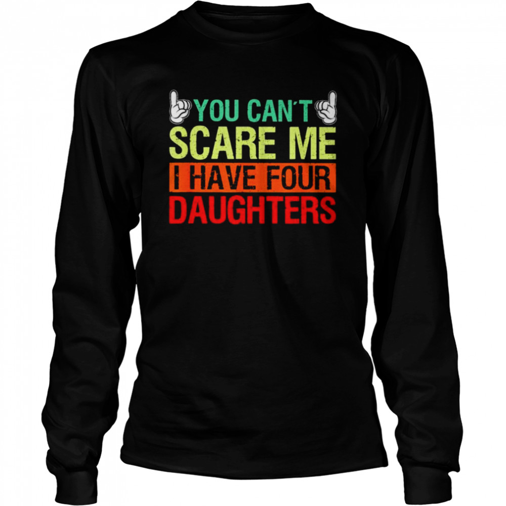 You can’t scare me I have four daughters shirt Long Sleeved T-shirt