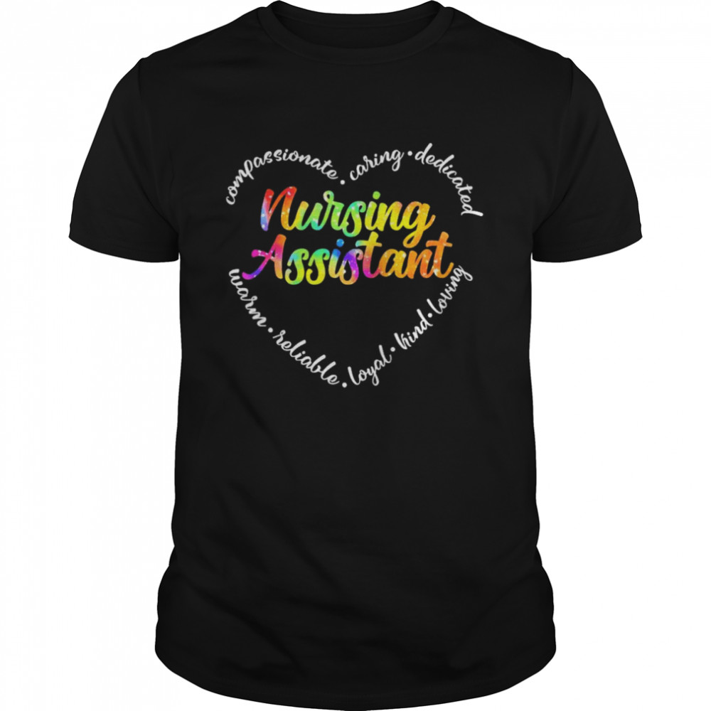 Compassionate Caring Dedicated Warm Reliable Loyal Kind Loving Nursing Assistant Shirt