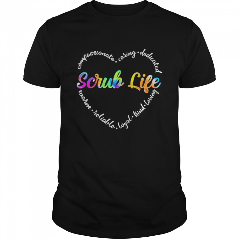 Compassionate Caring Dedicated Warm Reliable Loyal Kind Loving Scrub Life Shirt