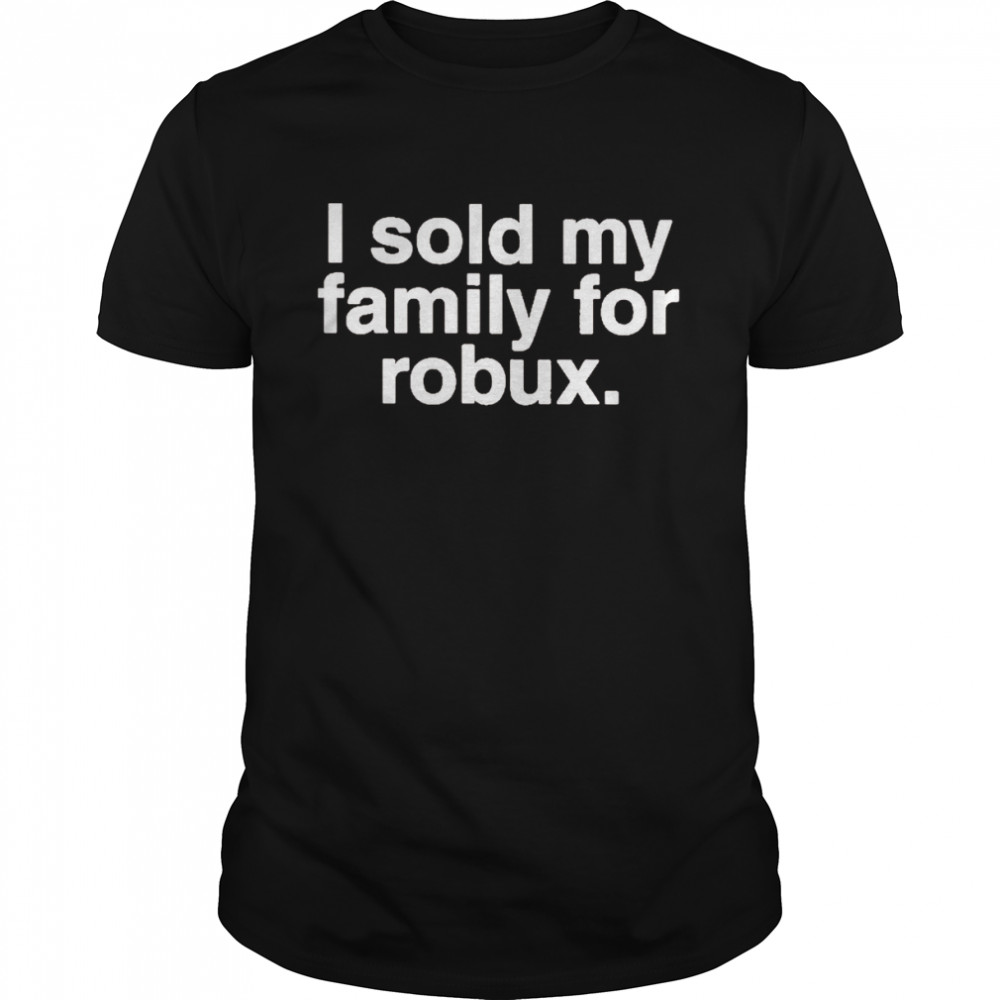 dzired Crystal Jex I Sold My Family For Robux Shirt