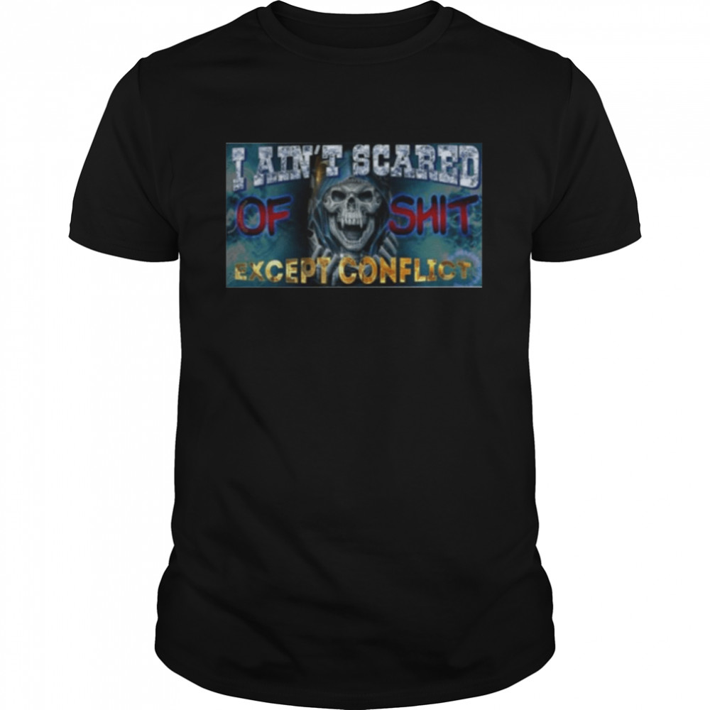 I Ain’t Scared Of Shit Except Conflict Shirt
