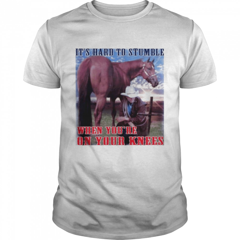 It’s hard to stumble when you’re down on your knees shirt