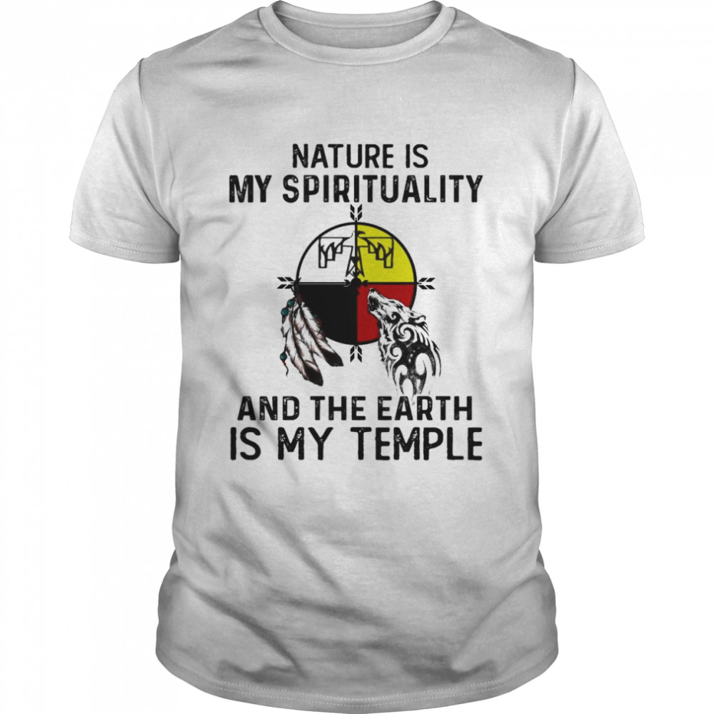 Nature is my spirituality and the Earth is my temple shirt
