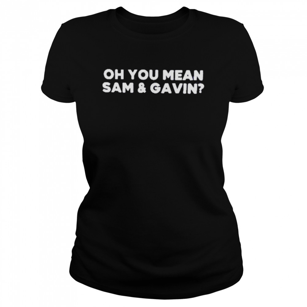 Oh You Mean Sam And Gavin  Classic Women's T-shirt