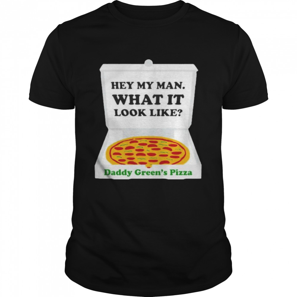 Hey my man what it look like Daddy Green’s Pizza shirt