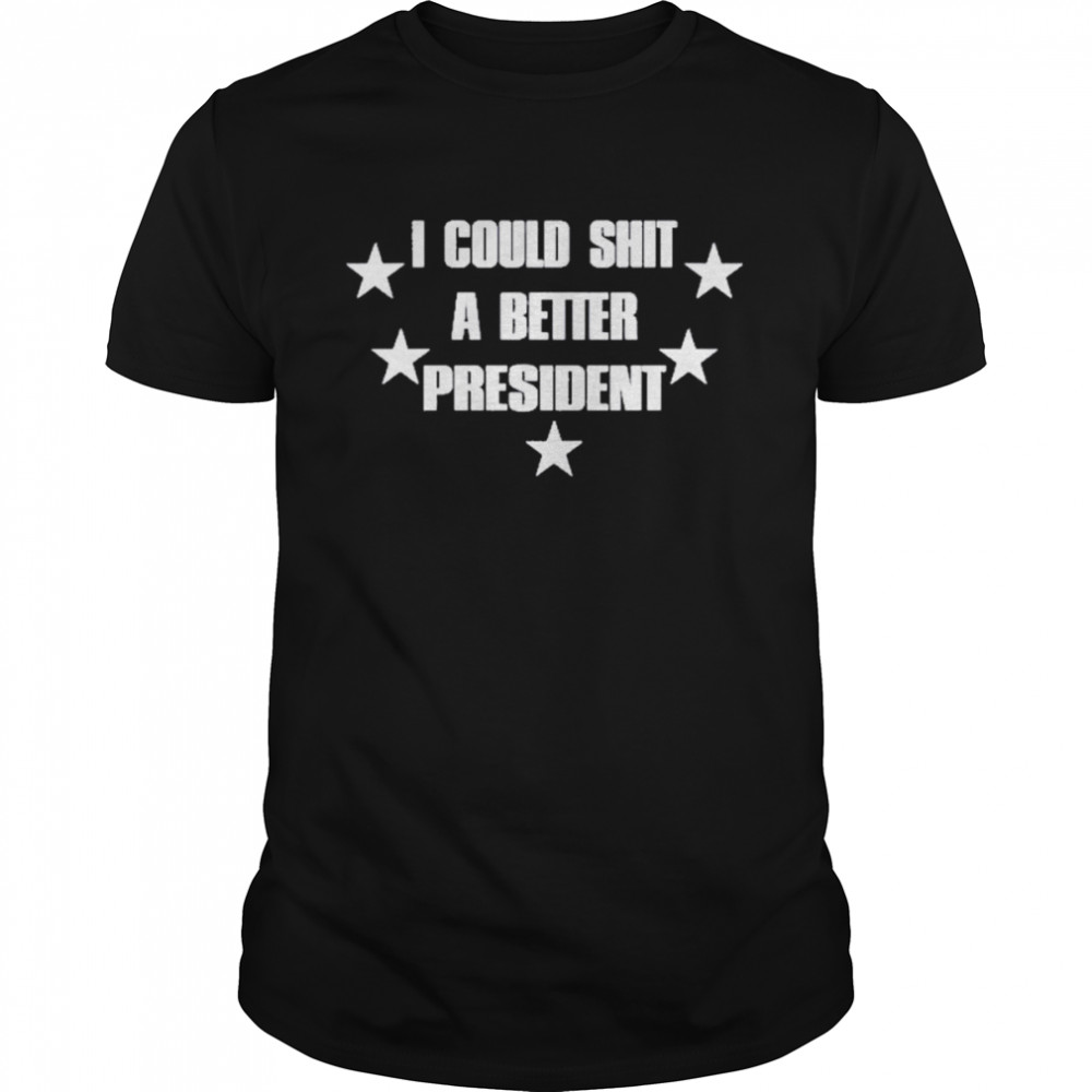 I Could Shit A Better President Shirt