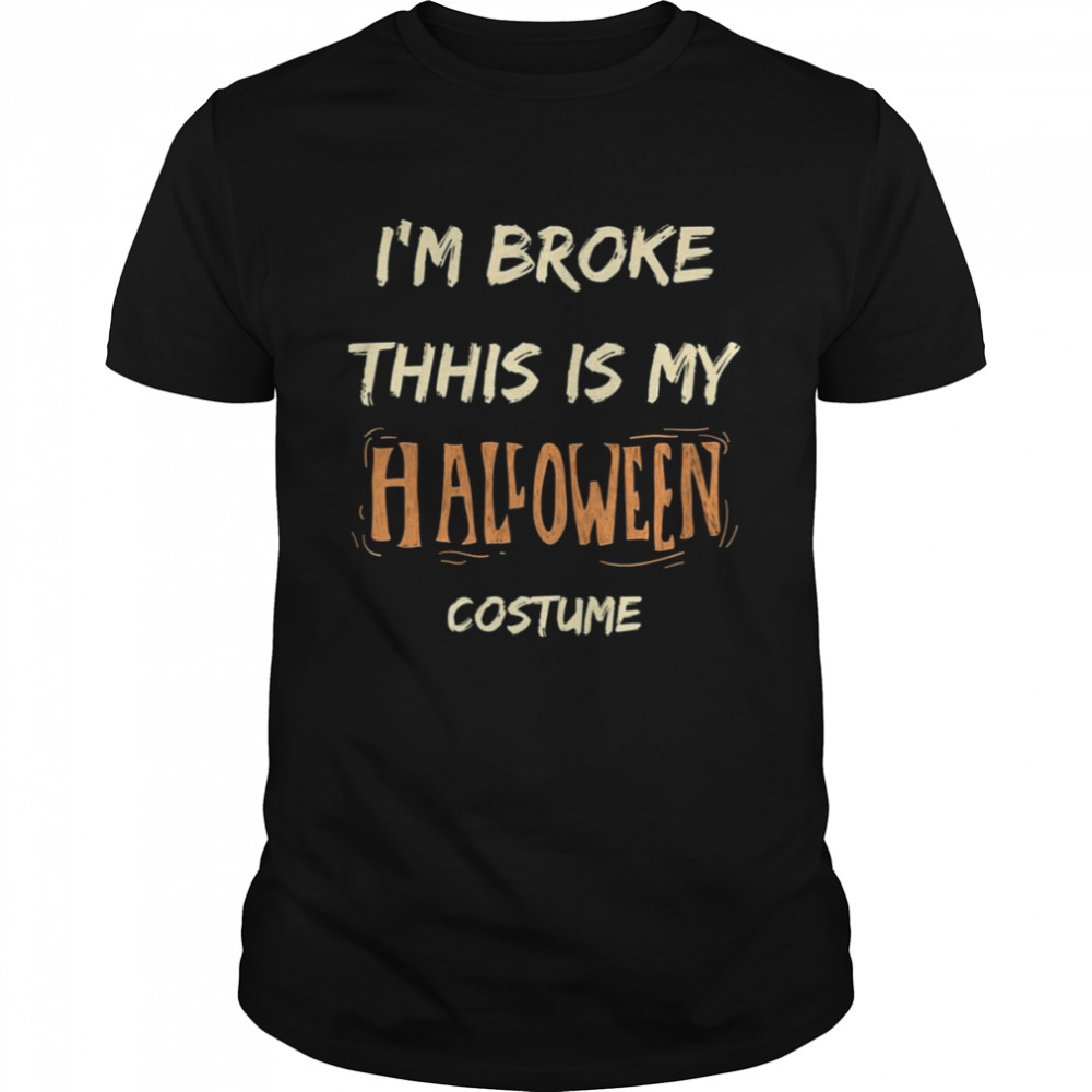 I’m Broke This Is My Halloween shirt