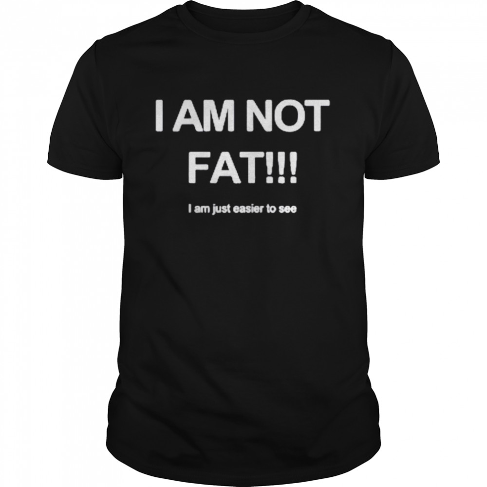 I’m not fat i am just easy to see shirt