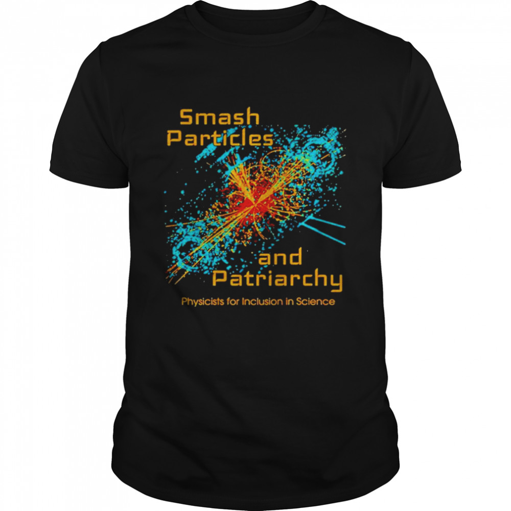 Smash Particles And Patriarchy Physicists For Inclusion In Science Shirt