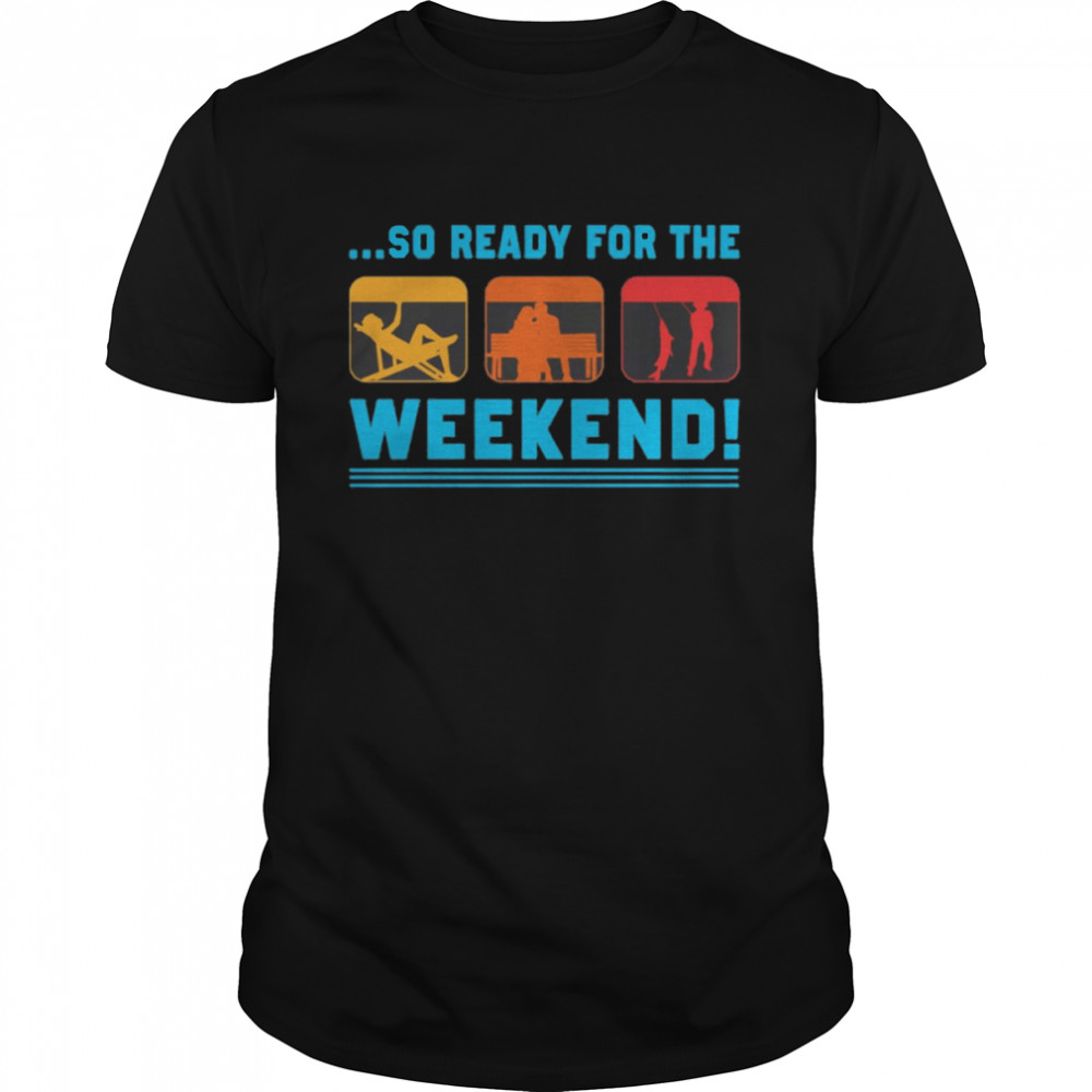 So Ready For The Weekend shirt