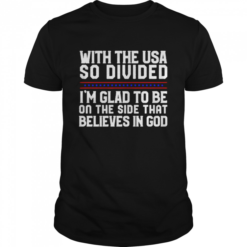 With the USA so divided i’m glad to be on the side that believes in God T-shirt
