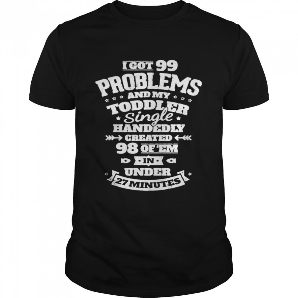 I got 99 problems and my toddler shirt